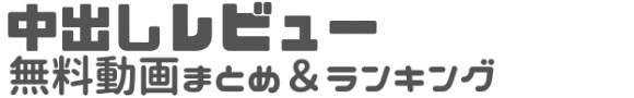 中出しレビュー｜無料動画まとめ＆ランキング